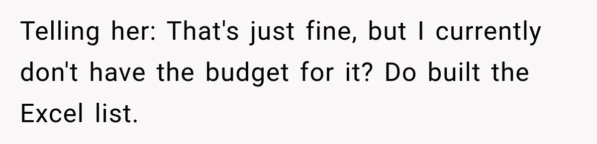 Telling her: That's just fine, but I currently don't have the budget for it? Do built the Excel list.
