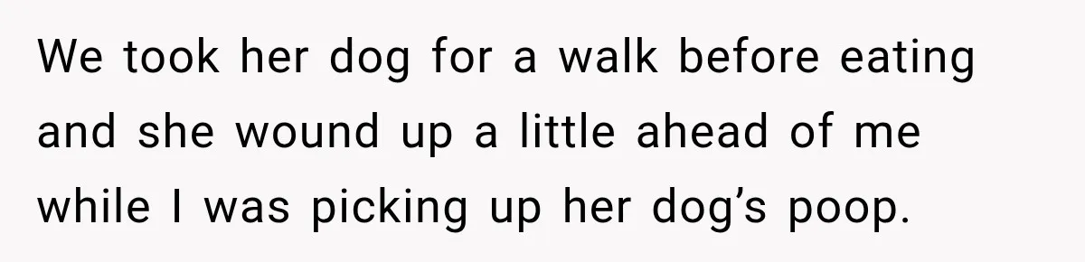 We took her dog for a walk before eating and she wound up a little ahead of me while I was picking up her dog’s poop.