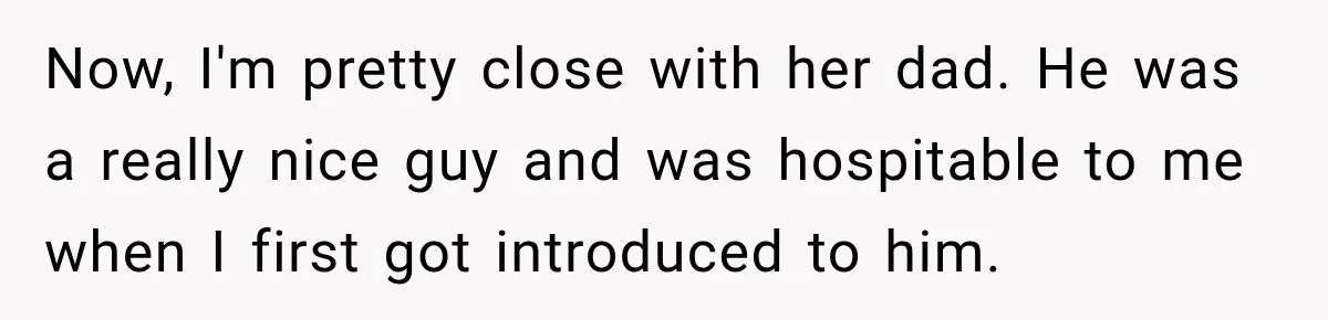 Now, I'm pretty close with her dad. He was a really nice guy and was hospitable to me when I first got introduced to him.
