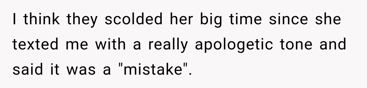 I think they scolded her big time since she texted me with a really apologetic tone and said it was a "mistake".