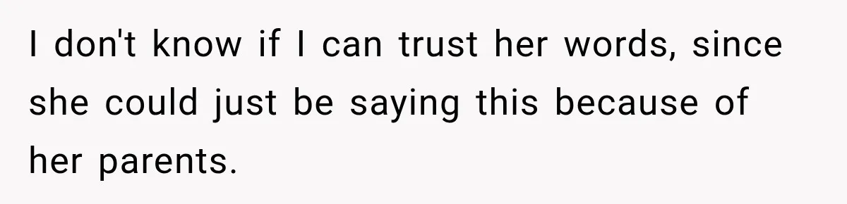 I don't know if I can trust her words, since she could just be saying this because of her parents.
