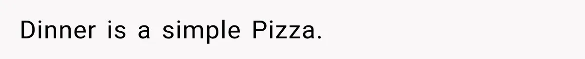 Dinner is a simple Pizza.