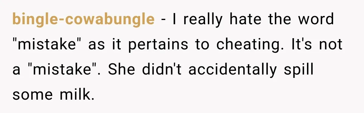 bingle-cowabungle − I really hate the word "mistake" as it pertains to cheating. It's not a "mistake". She didn't accidentally spill some milk.