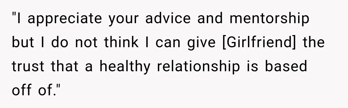"I appreciate your advice and mentorship but I do not think I can give [Girlfriend] the trust that a healthy relationship is based off of."