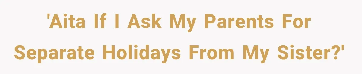 'AITA if I ask my parents for separate holidays from my sister?'