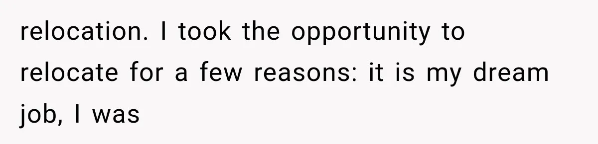 relocation. I took the opportunity to relocate for a few reasons: it is my dream job, I was