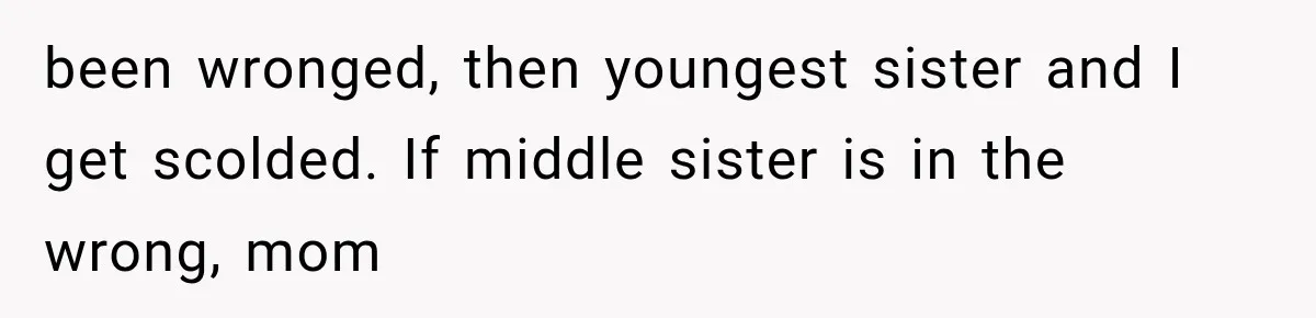 been wronged, then youngest sister and I get scolded. If middle sister is in the wrong, mom