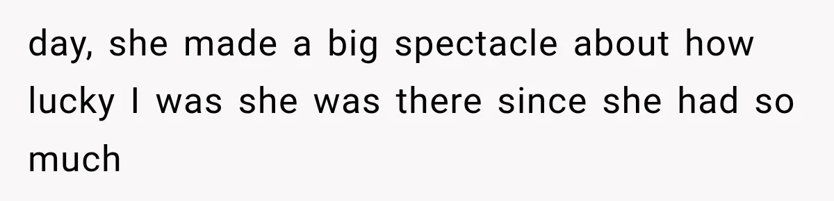 day, she made a big spectacle about how lucky I was she was there since she had so much
