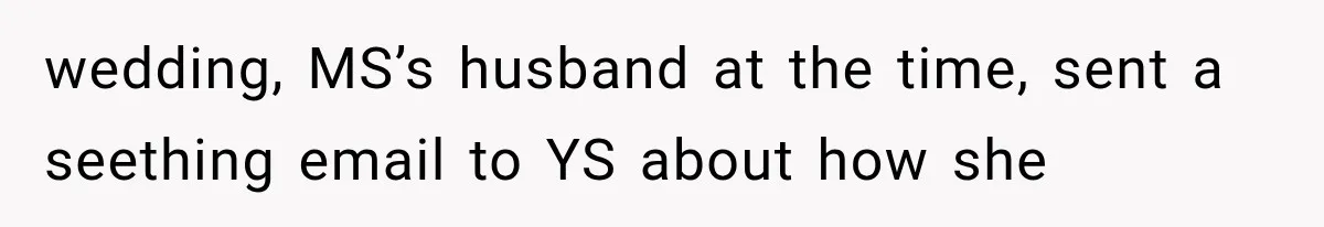 wedding, MS’s husband at the time, sent a seething email to YS about how she
