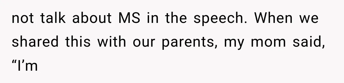 not talk about MS in the speech. When we shared this with our parents, my mom said, “I’m