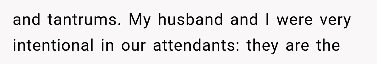 and tantrums. My husband and I were very intentional in our attendants: they are the