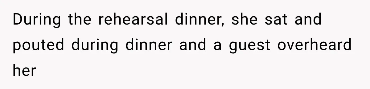During the rehearsal dinner, she sat and pouted during dinner and a guest overheard her