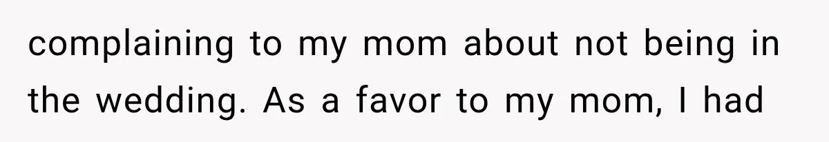 complaining to my mom about not being in the wedding. As a favor to my mom, I had