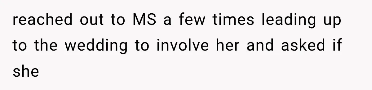 reached out to MS a few times leading up to the wedding to involve her and asked if she