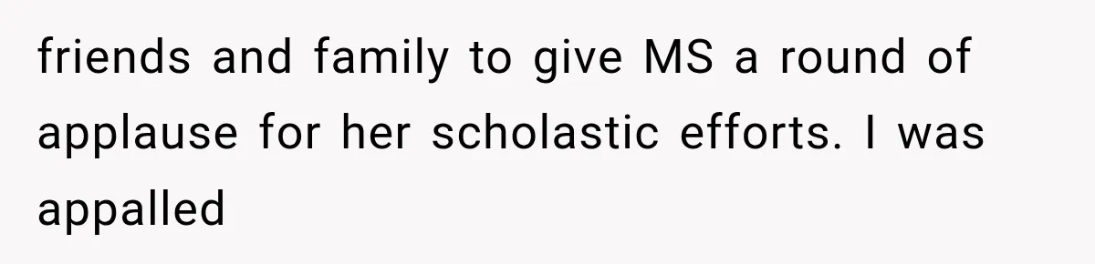 friends and family to give MS a round of applause for her scholastic efforts. I was appalled