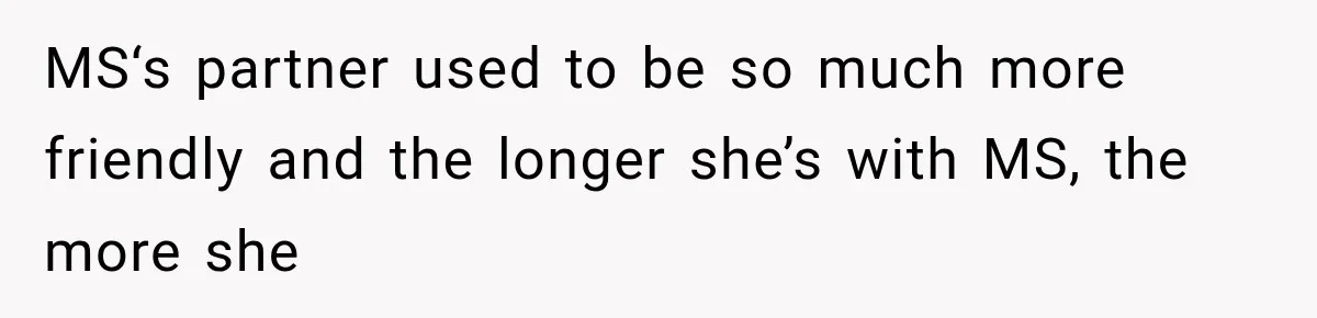 MS‘s partner used to be so much more friendly and the longer she’s with MS, the more she