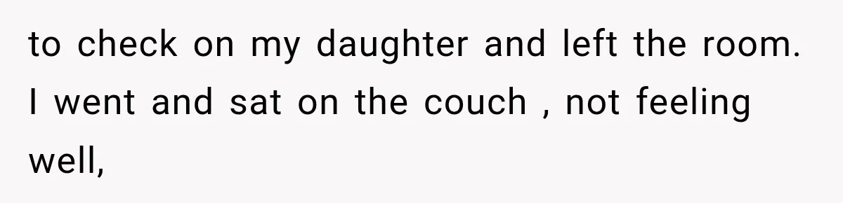 to check on my daughter and left the room. I went and sat on the couch , not feeling well,
