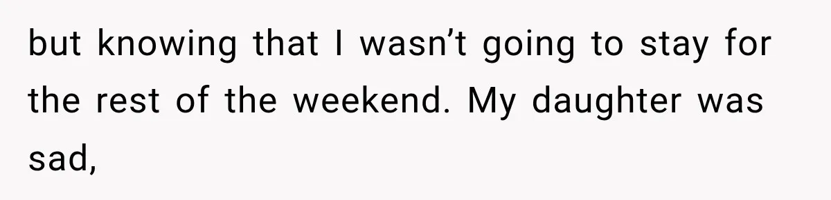 but knowing that I wasn’t going to stay for the rest of the weekend. My daughter was sad,