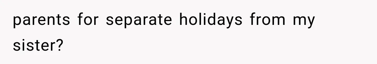 parents for separate holidays from my sister?