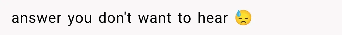 answer you don't want to hear 😓