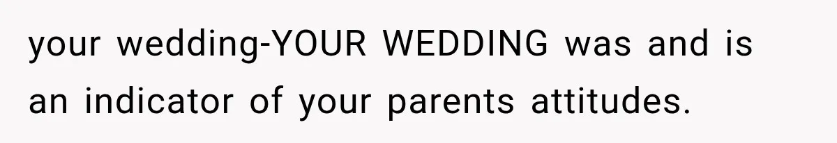 your wedding-YOUR WEDDING was and is an indicator of your parents attitudes.