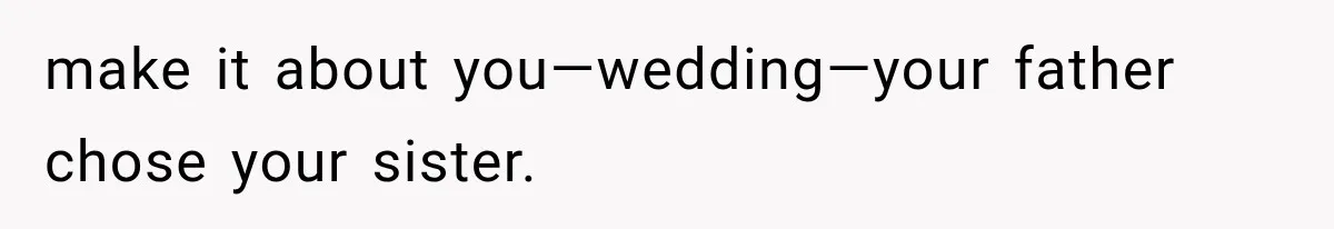 make it about you—wedding—your father chose your sister.