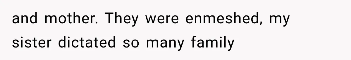 and mother. They were enmeshed, my sister dictated so many family