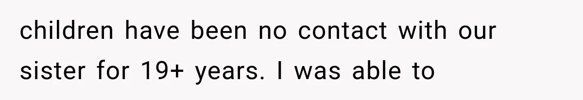 children have been no contact with our sister for 19+ years. I was able to