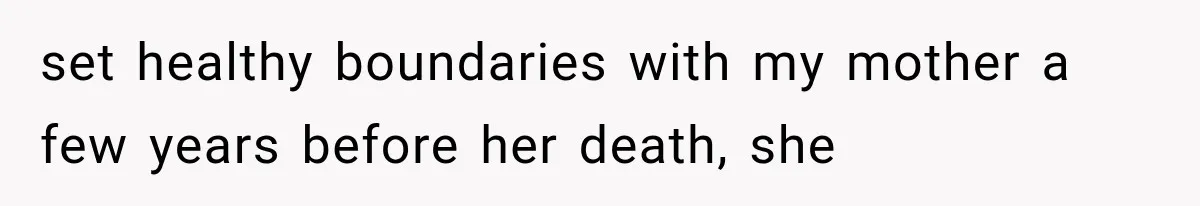 set healthy boundaries with my mother a few years before her death, she