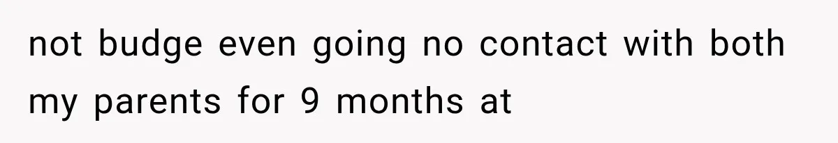 not budge even going no contact with both my parents for 9 months at