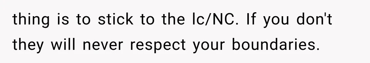 thing is to stick to the lc/NC. If you don't they will never respect your boundaries.