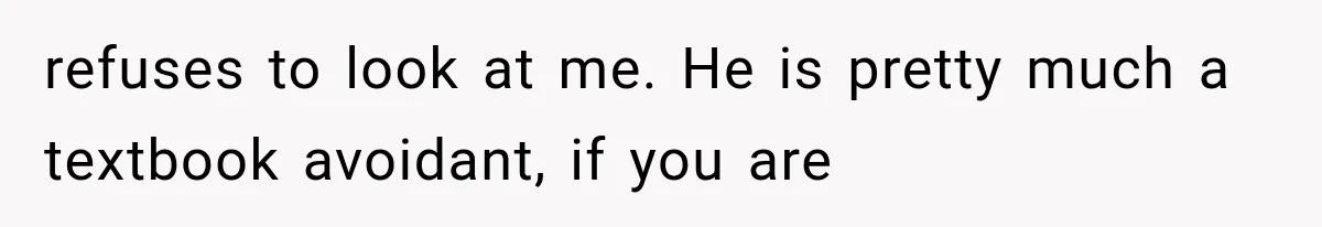 Husband Invades His Wife’s Private Diary, Finds One Ugly Word, and Won’t Let Her Forget It refuses to look at me. He is pretty much a textbook avoidant, if you are