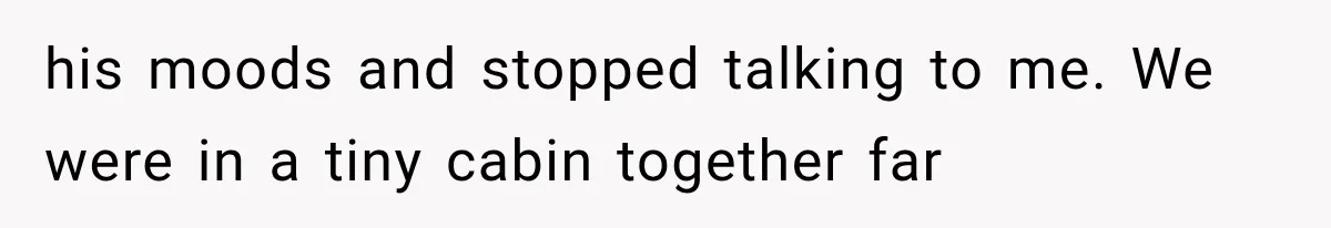 Husband Invades His Wife’s Private Diary, Finds One Ugly Word, and Won’t Let Her Forget It his moods and stopped talking to me. We were in a tiny cabin together far