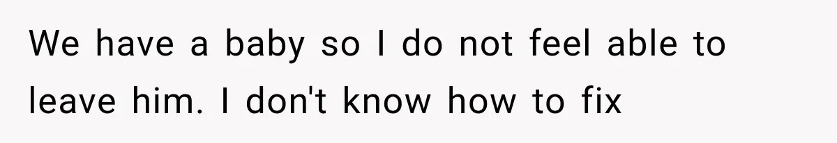 Husband Invades His Wife’s Private Diary, Finds One Ugly Word, and Won’t Let Her Forget It We have a baby so I do not feel able to leave him. I don't know how to fix