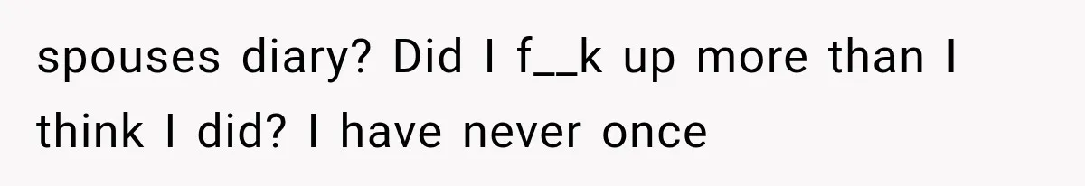 Husband Invades His Wife’s Private Diary, Finds One Ugly Word, and Won’t Let Her Forget It spouses diary? Did I f__k up more than I think I did? I have never once