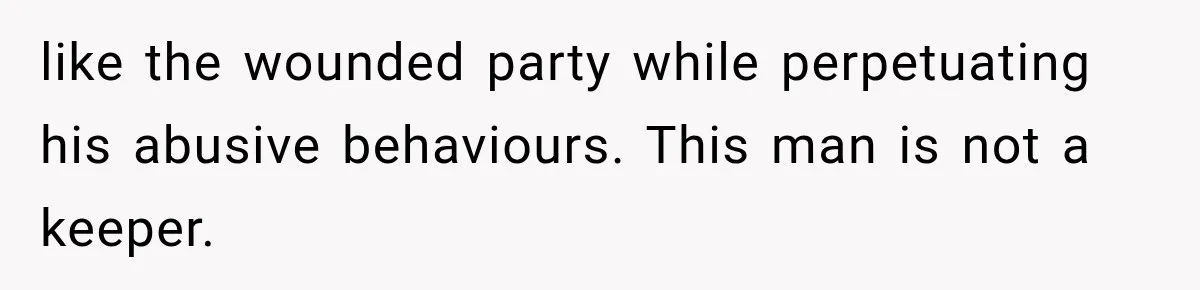 Husband Invades His Wife’s Private Diary, Finds One Ugly Word, and Won’t Let Her Forget It like the wounded party while perpetuating his abusive behaviours. This man is not a keeper.