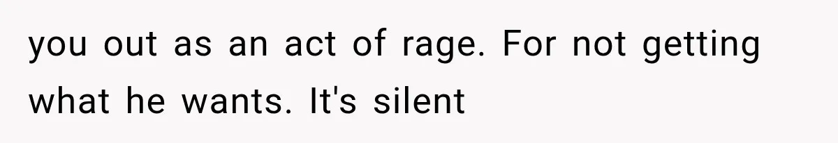 Husband Invades His Wife’s Private Diary, Finds One Ugly Word, and Won’t Let Her Forget It you out as an act of rage. For not getting what he wants. It's silent