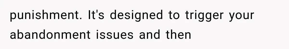 Husband Invades His Wife’s Private Diary, Finds One Ugly Word, and Won’t Let Her Forget It punishment. It's designed to trigger your abandonment issues and then