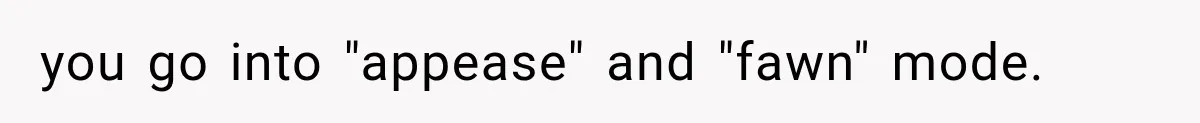 Husband Invades His Wife’s Private Diary, Finds One Ugly Word, and Won’t Let Her Forget It you go into "appease" and "fawn" mode.