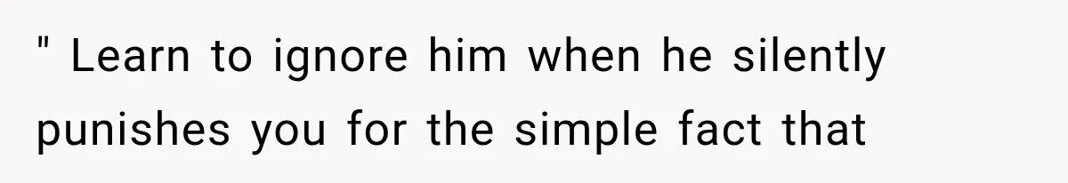 Husband Invades His Wife’s Private Diary, Finds One Ugly Word, and Won’t Let Her Forget It " Learn to ignore him when he silently punishes you for the simple fact that