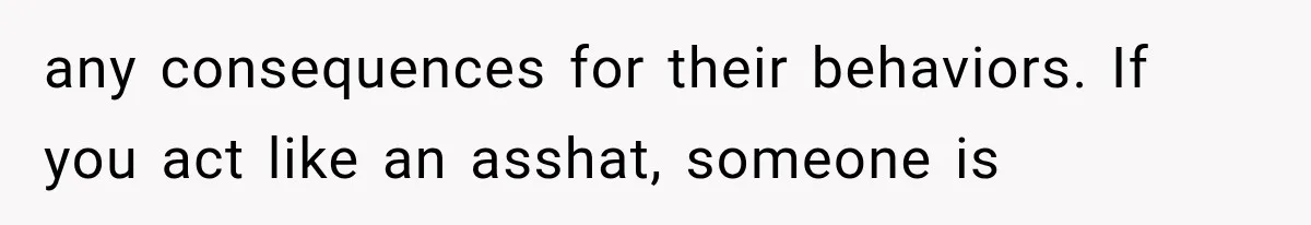 Husband Invades His Wife’s Private Diary, Finds One Ugly Word, and Won’t Let Her Forget It any consequences for their behaviors. If you act like an asshat, someone is