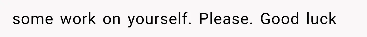 Husband Invades His Wife’s Private Diary, Finds One Ugly Word, and Won’t Let Her Forget It some work on yourself. Please. Good luck