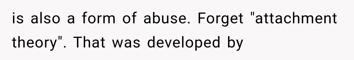 Husband Invades His Wife’s Private Diary, Finds One Ugly Word, and Won’t Let Her Forget It is also a form of abuse. Forget "attachment theory". That was developed by