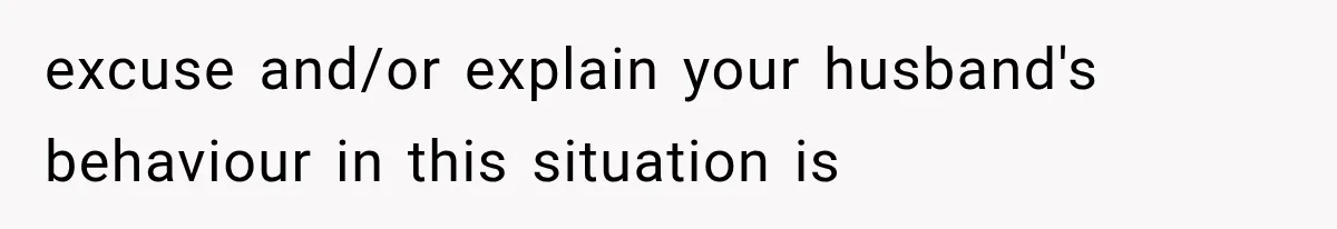 Husband Invades His Wife’s Private Diary, Finds One Ugly Word, and Won’t Let Her Forget It excuse and/or explain your husband's behaviour in this situation is