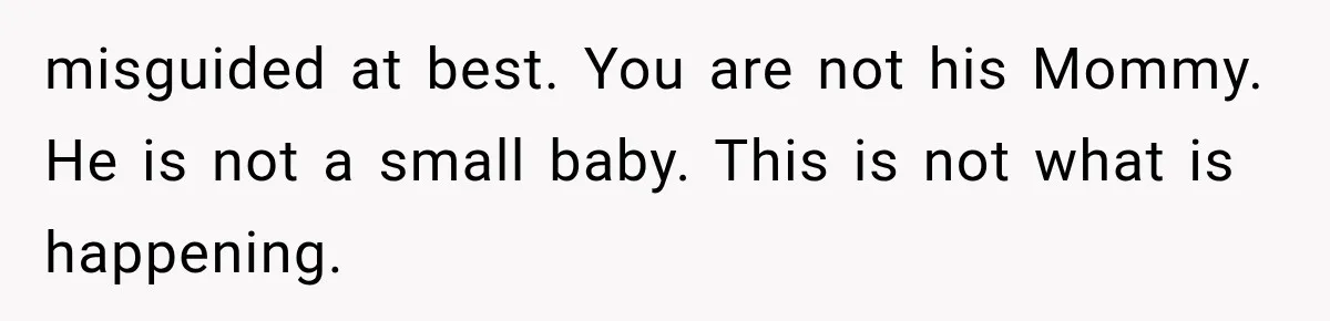 Husband Invades His Wife’s Private Diary, Finds One Ugly Word, and Won’t Let Her Forget It misguided at best. You are not his Mommy. He is not a small baby. This is not what is happening.