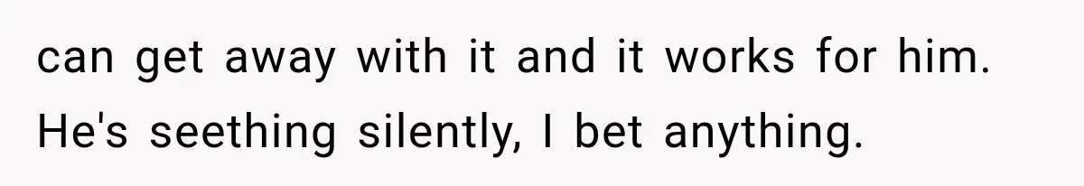 Husband Invades His Wife’s Private Diary, Finds One Ugly Word, and Won’t Let Her Forget It can get away with it and it works for him. He's seething silently, I bet anything.