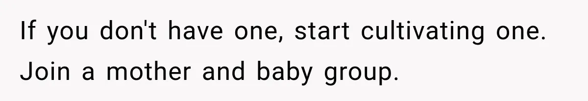 Husband Invades His Wife’s Private Diary, Finds One Ugly Word, and Won’t Let Her Forget It If you don't have one, start cultivating one. Join a mother and baby group.