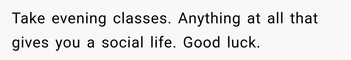 Husband Invades His Wife’s Private Diary, Finds One Ugly Word, and Won’t Let Her Forget It Take evening classes. Anything at all that gives you a social life. Good luck.