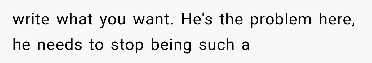 Husband Invades His Wife’s Private Diary, Finds One Ugly Word, and Won’t Let Her Forget It write what you want. He's the problem here, he needs to stop being such a