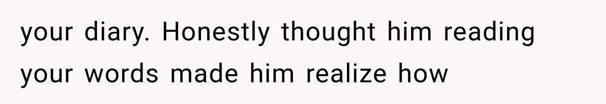 Husband Invades His Wife’s Private Diary, Finds One Ugly Word, and Won’t Let Her Forget It your diary. Honestly thought him reading your words made him realize how